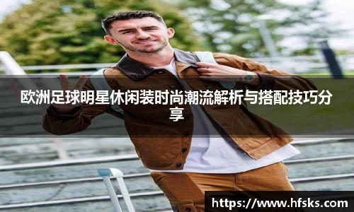 欧洲足球明星休闲装时尚潮流解析与搭配技巧分享