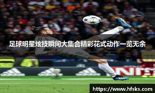 足球明星炫技瞬间大集合精彩花式动作一览无余