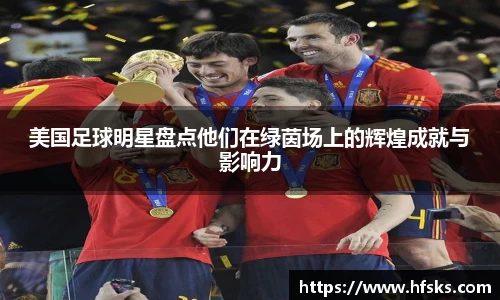 美国足球明星盘点他们在绿茵场上的辉煌成就与影响力